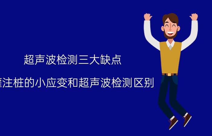 超声波检测三大缺点 灌注桩的小应变和超声波检测区别？